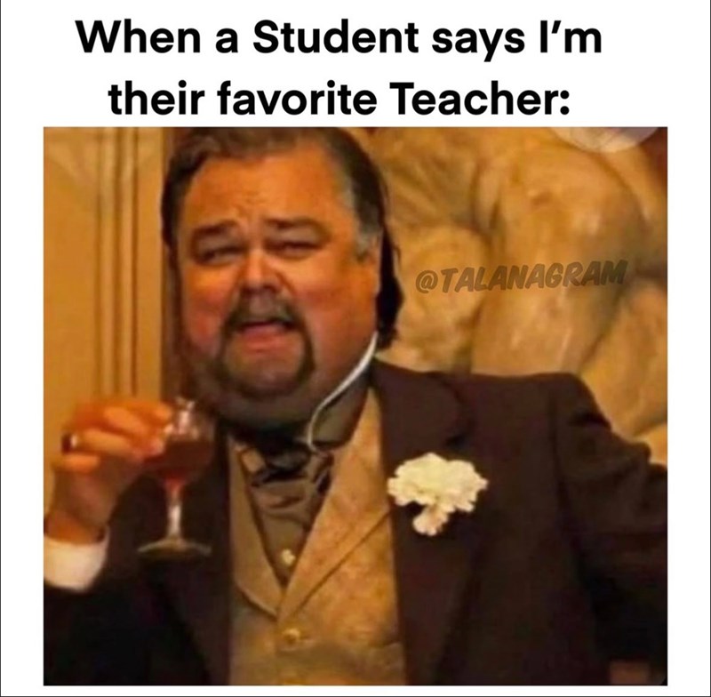 When a Student says I'm their favorite Teacher: @TALANAGRAM