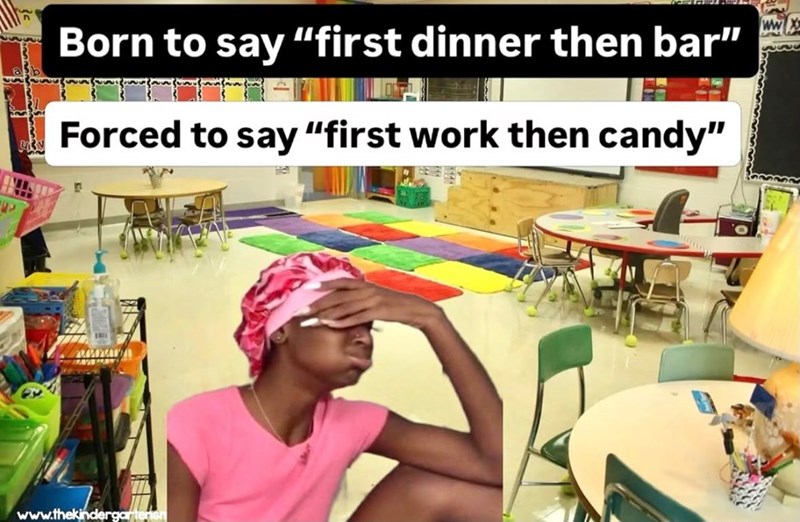 P Born to say "first dinner then bar" Forced to say "first work then candy" www.thekindergartensh