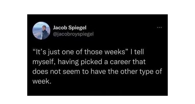 Jacob Spiegel @jacobroyspiegel "It's just one of those weeks" I tell myself, having picked a career that does not seem to have the other type of week.