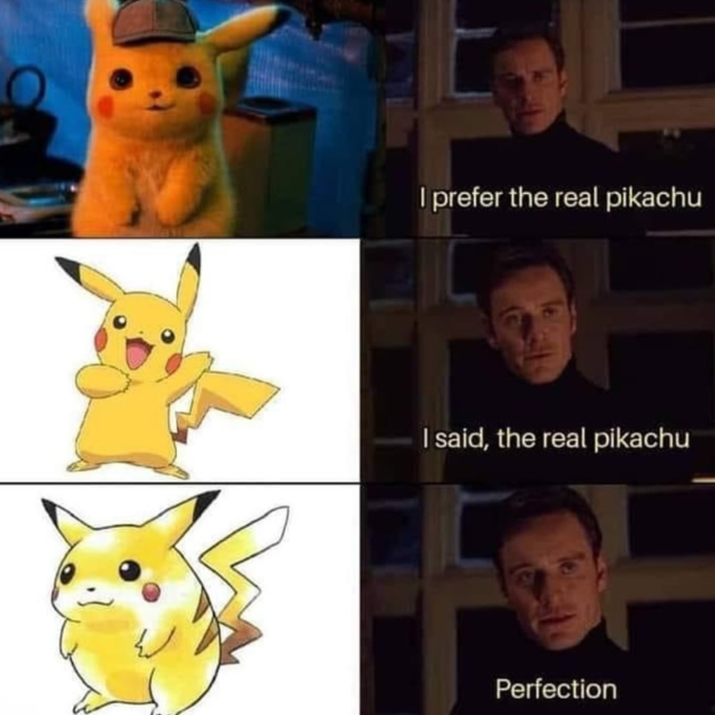 I prefer the real pikachu I said, the real pikachu Perfection
