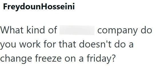 FreydounHosseini What kind of company do you work for that doesn't do a change freeze on a friday?