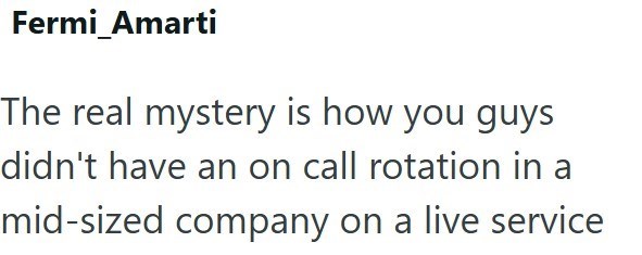 Fermi_Amarti The real mystery is how you guys didn't have an on call rotation in a mid-sized company on a live service