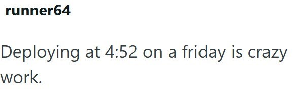 runner64 Deploying at 4:52 on a friday is crazy work.