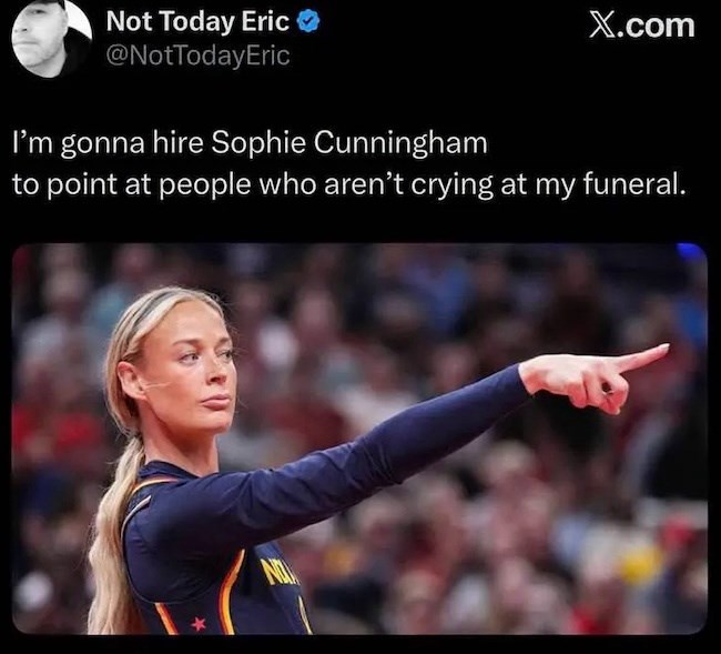 Not Today Eric @NotTodayEric I'm gonna hire Sophie Cunningham X.com to point at people who aren't crying at my funeral. NO