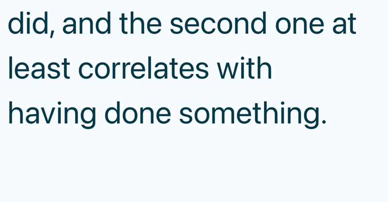did, and the second one at least correlates with having done something.
