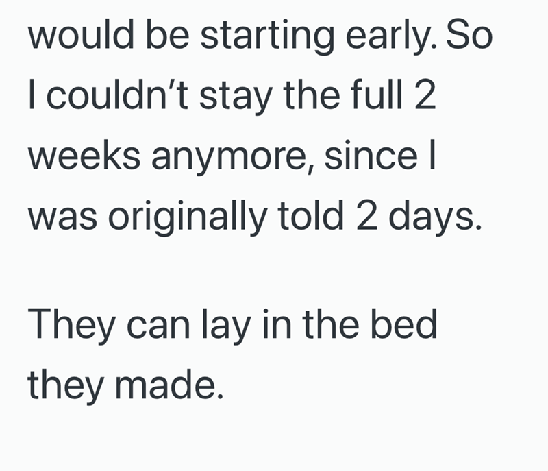 would be starting early. So I couldn't stay the full 2 weeks anymore, since I was originally told 2 days. They can lay in the bed they made.