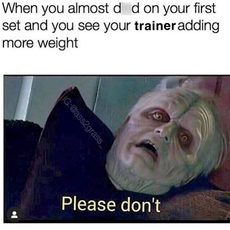 When you almost d d on your first set and you see your trainer adding more weight IG:@ass2grass Please don't