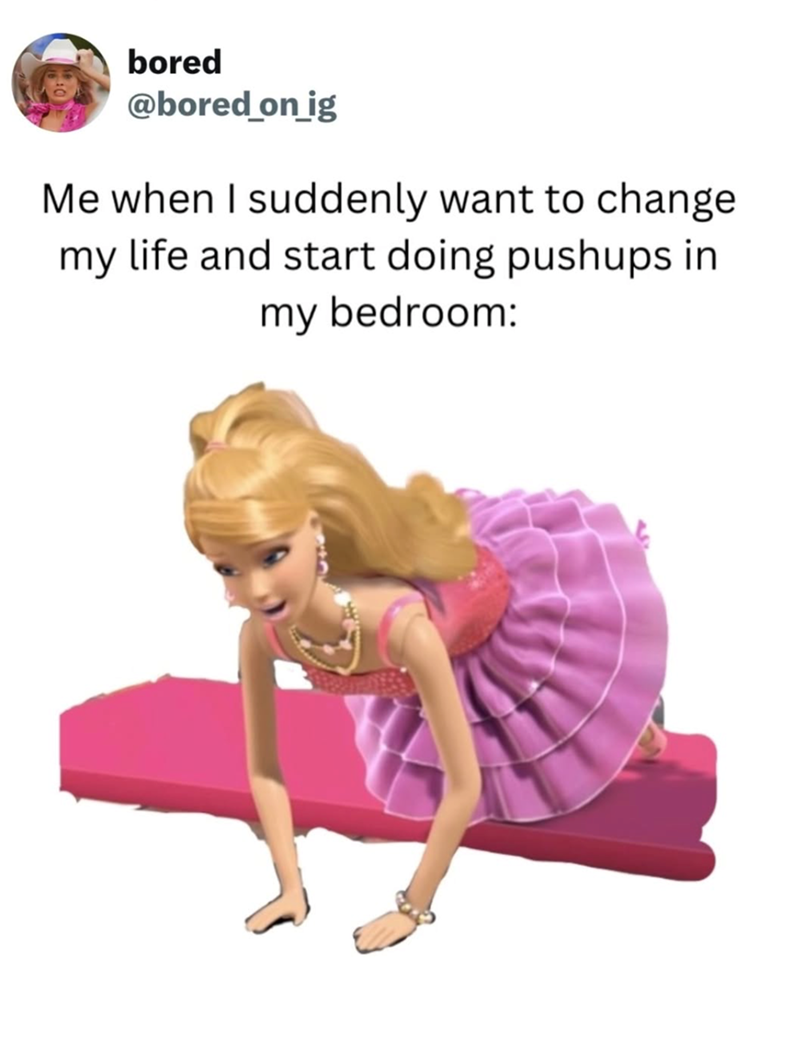 bored @bored_on_ig Me when I suddenly want to change my life and start doing pushups in my bedroom: