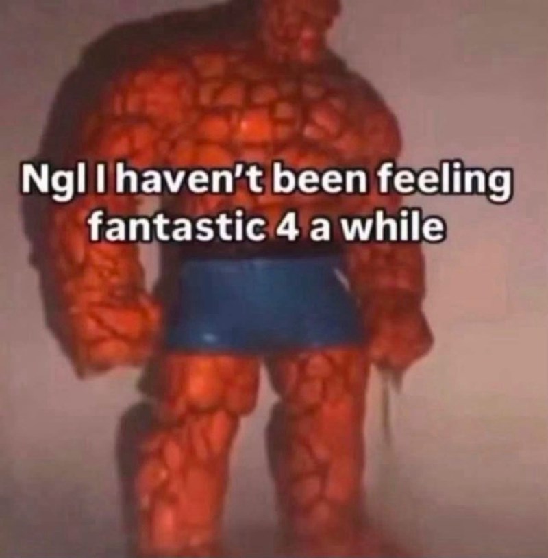 Ngl I haven't been feeling fantastic 4 a while