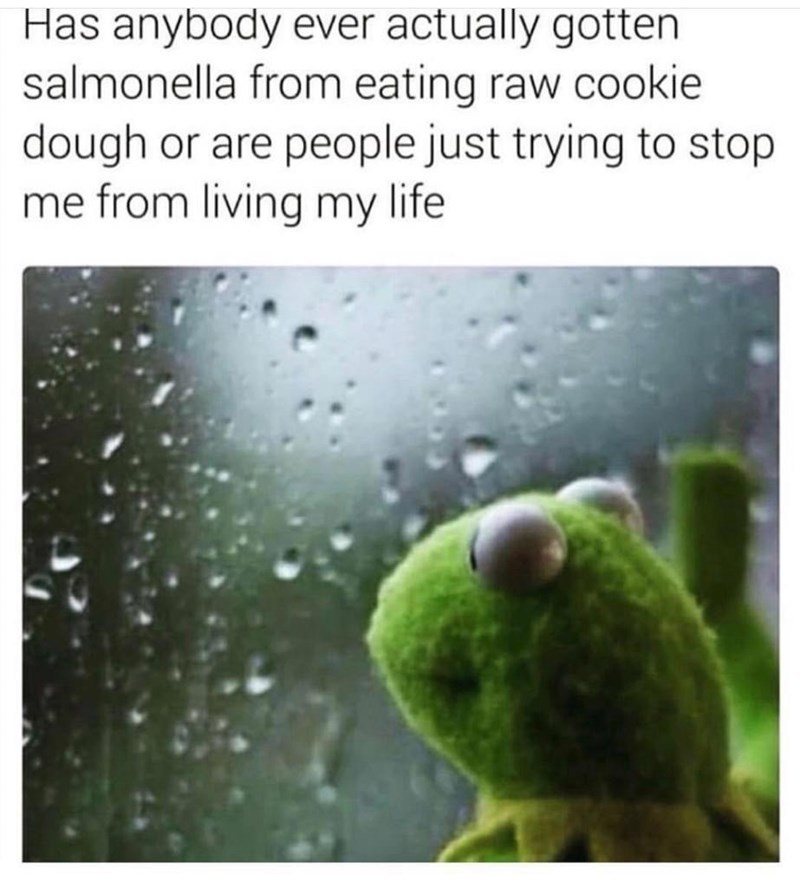 Has anybody ever actually gotten salmonella from eating raw cookie dough or are people just trying to stop. me from living my life