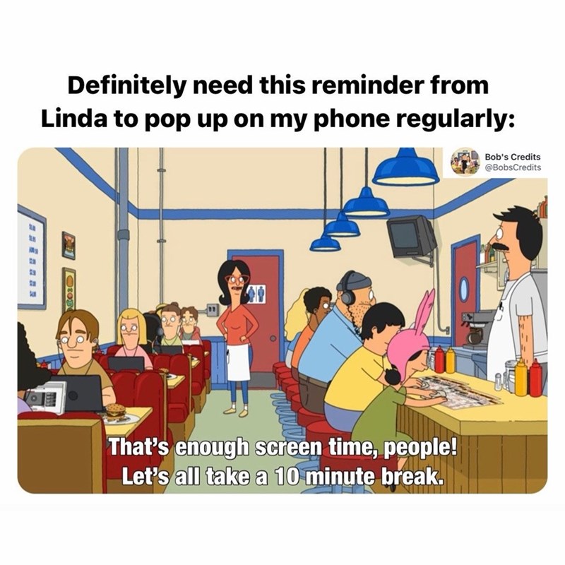 Definitely need this reminder from Linda to pop up on my phone regularly: That's enough screen time, people! Let's all take a 10 minute break. Bob's Credits @BobsCredits