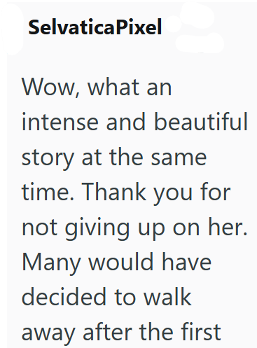 SelvaticaPixel Wow, what an intense and beautiful story at the same time. Thank you for not giving up on her. Many would have decided to walk away after the first