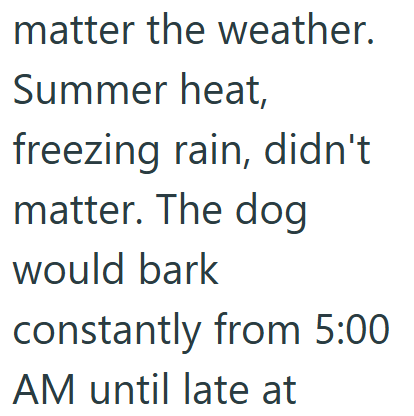 matter the weather. Summer heat, freezing rain, didn't matter. The dog would bark constantly from 5:00 AM until late at