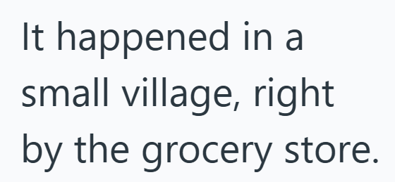 It happened in a small village, right by the grocery store.