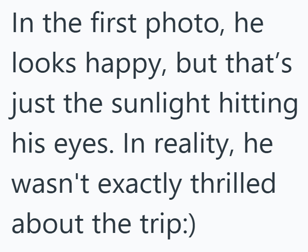 In the first photo, he looks happy, but that's just the sunlight hitting his eyes. In reality, he wasn't exactly thrilled about the trip:)