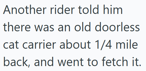 Another rider told him there was an old doorless cat carrier about 1/4 mile back, and went to fetch it.