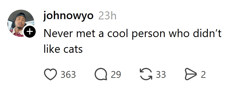 johnowyo 23h Never met a cool person who didn't like cats 363 Q 29 33 > 2