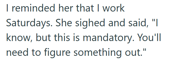 I reminded her that I work Saturdays. She sighed and said, "I know, but this is mandatory. You'll need to figure something out."