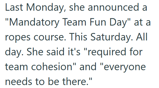 Last Monday, she announced a "Mandatory Team Fun Day" at a ropes course. This Saturday. All day. She said it's "required for team cohesion" and "everyone needs to be there."