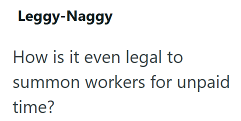 Leggy-Naggy How is it even legal to summon workers for unpaid time?