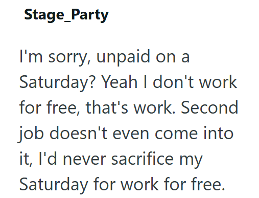 Stage_Party I'm sorry, unpaid on a Saturday? Yeah I don't work for free, that's work. Second job doesn't even come into it, I'd never sacrifice my Saturday for work for free.