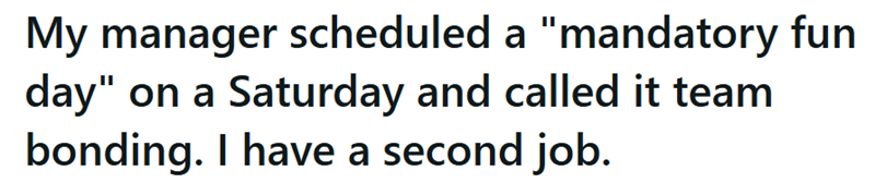 My manager scheduled a "mandatory fun day" on a Saturday and called it team bonding. I have a second job.