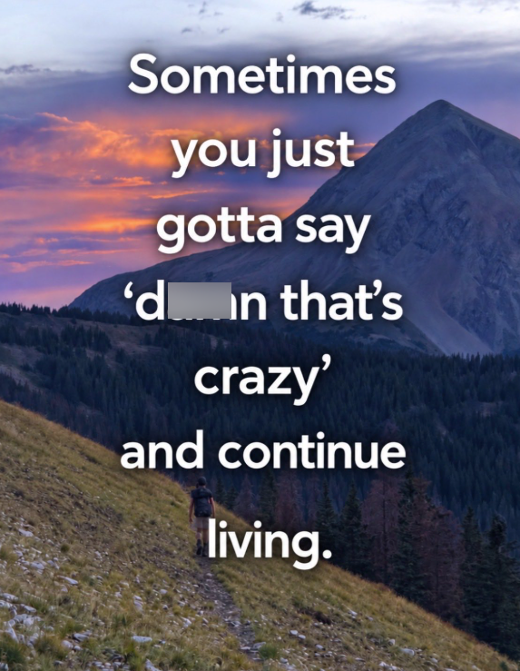 Sometimes you just gotta say 'd in that's crazy' and continue living.
