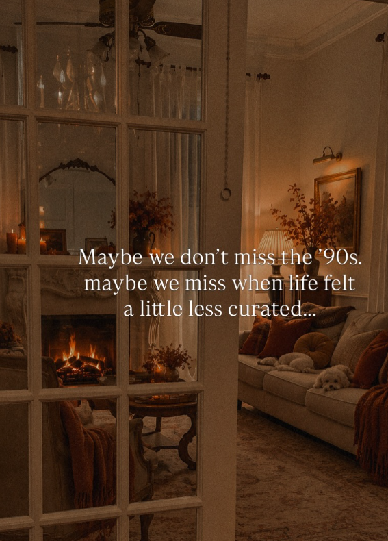 Maybe we don't miss the '90s. maybe we miss when life felt a little less curated...