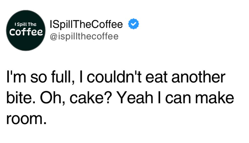 Spill The Coffee SpillTheCoffee @ispillthecoffee I'm so full, I couldn't eat another bite. Oh, cake? Yeah I can make room.