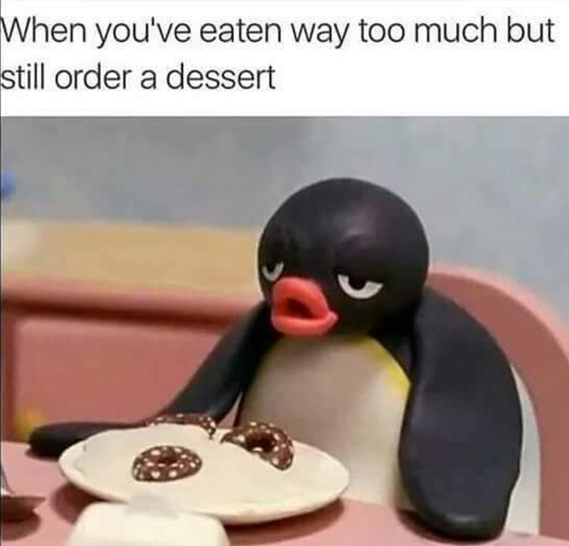 When you've eaten way too much but still order a dessert