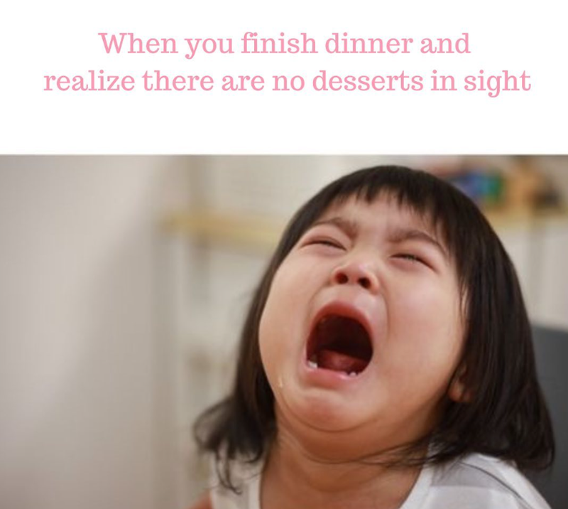 When you finish dinner and realize there are no desserts in sight