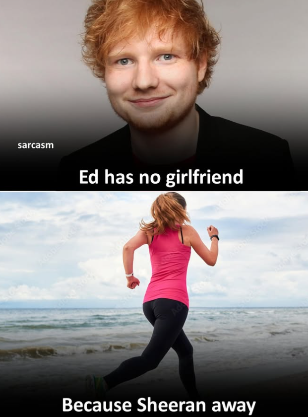 sarcasm Ed has no girlfriend Ad Because Sheeran away