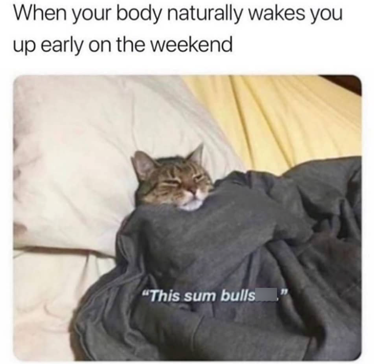 When your body naturally wakes you up early on the weekend "This sum bulls