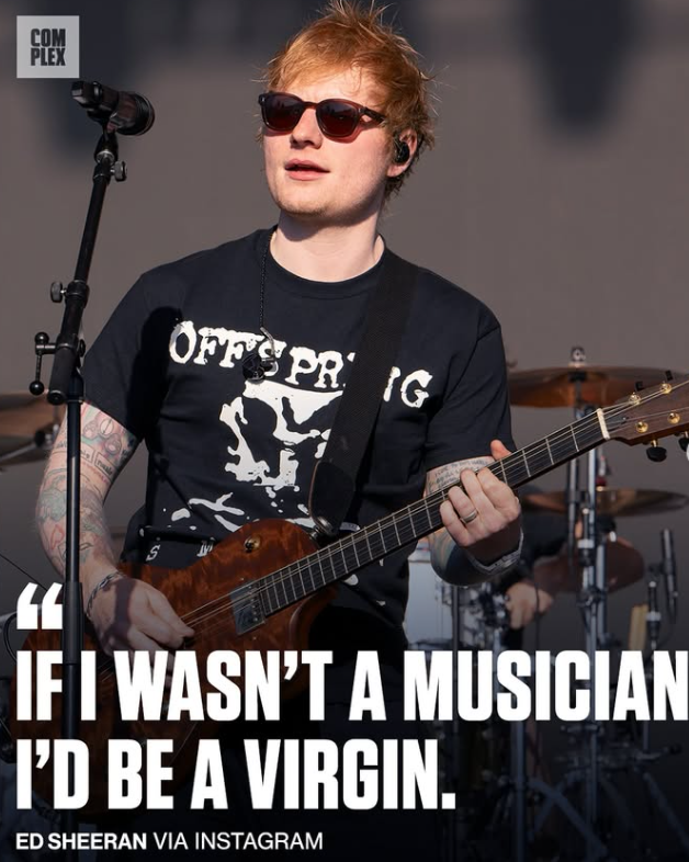 COM PLEX G OFFSPRIG " IF I WASN'T A MUSICIAN I'D BE A VIRGIN. ED SHEERAN VIA INSTAGRAM