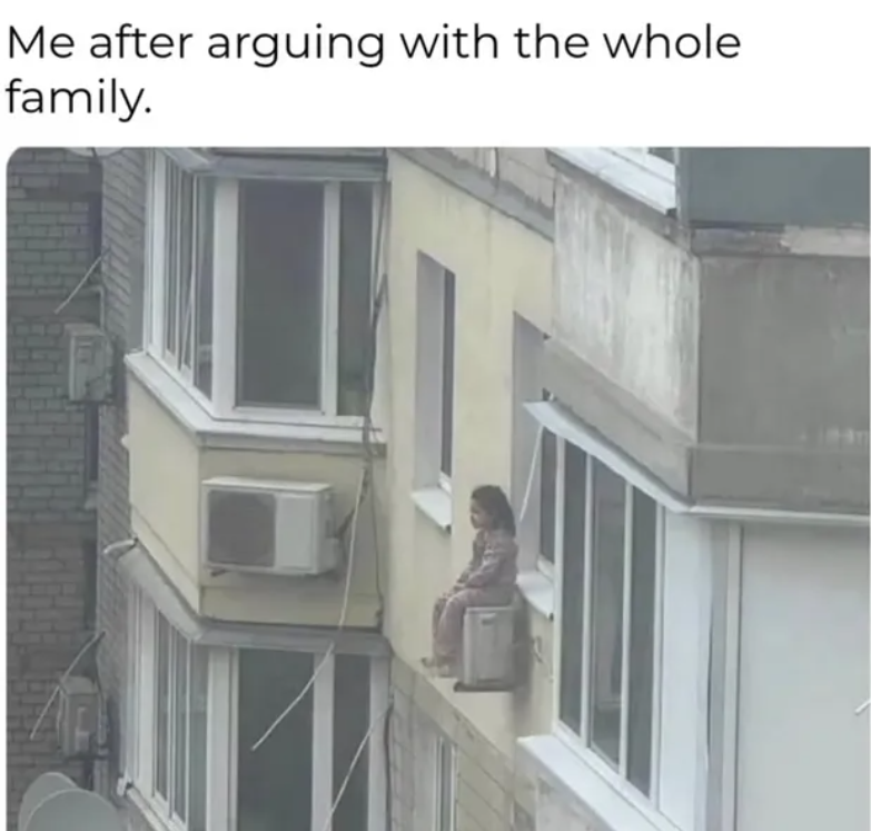 Me after arguing with the whole family.