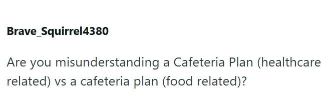 Brave Squirrel4380 Are you misunderstanding a Cafeteria Plan (healthcare related) vs a cafeteria plan (food related)?