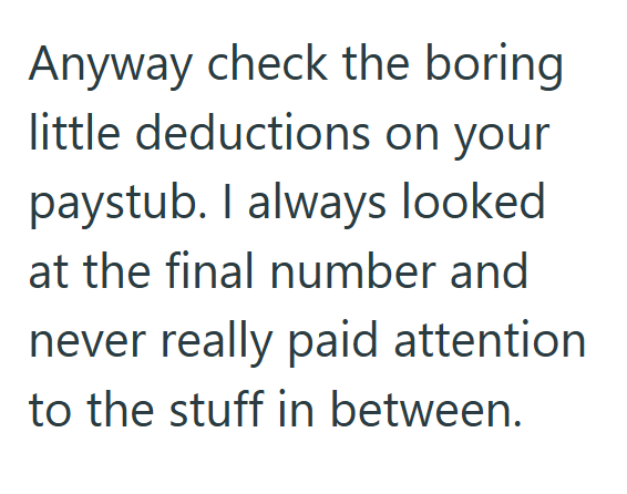 Anyway check the boring little deductions on your paystub. I always looked at the final number and never really paid attention to the stuff in between.