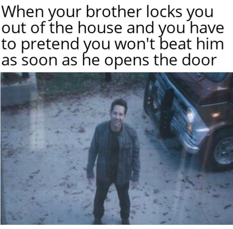 When your brother locks you out of the house and you have to pretend you won't beat him as soon as he opens the door