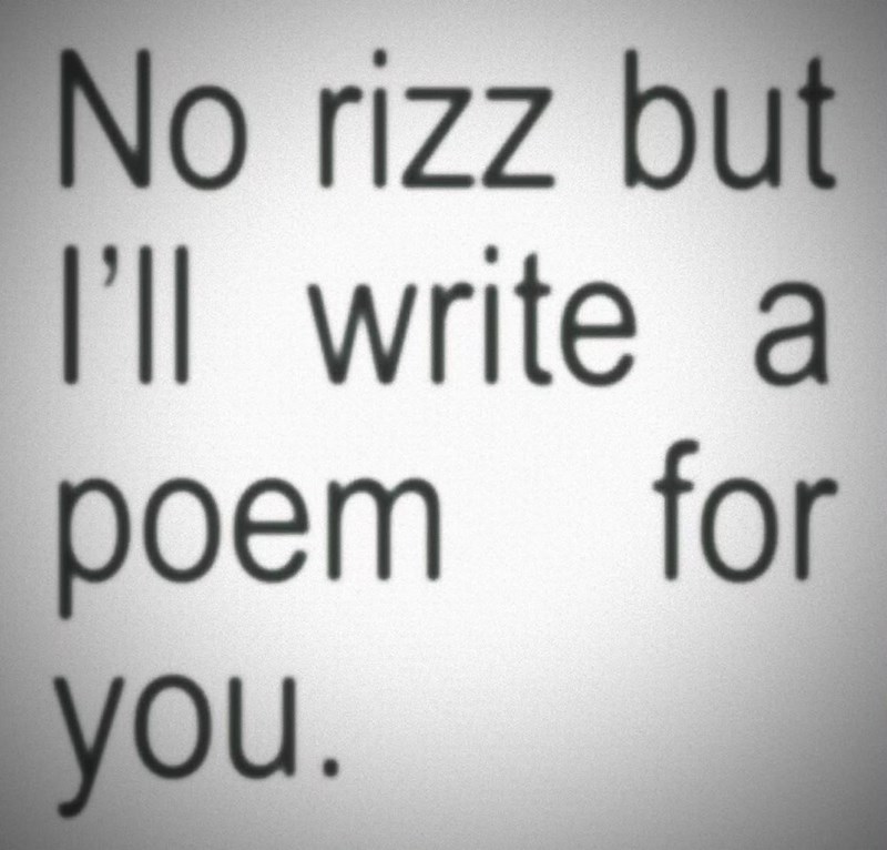No rizz but I'll write a poem you. for