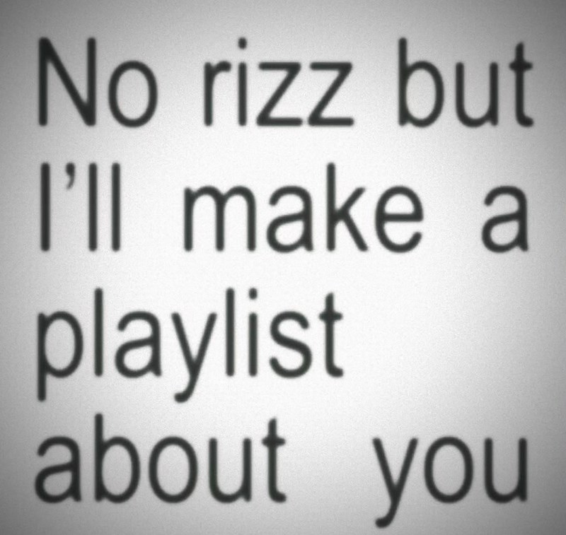 No rizz but I'll make a playlist about you