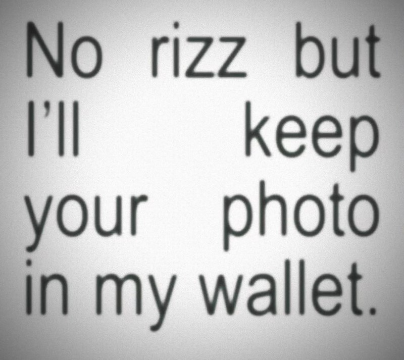 No rizz but I'll keep your photo in my wallet.