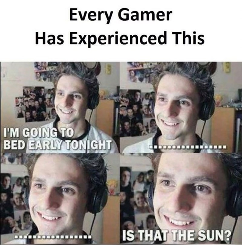 Every Gamer Has Experienced This I'M GOING TO BED EARLY TONIGHT IS THAT THE SUN?