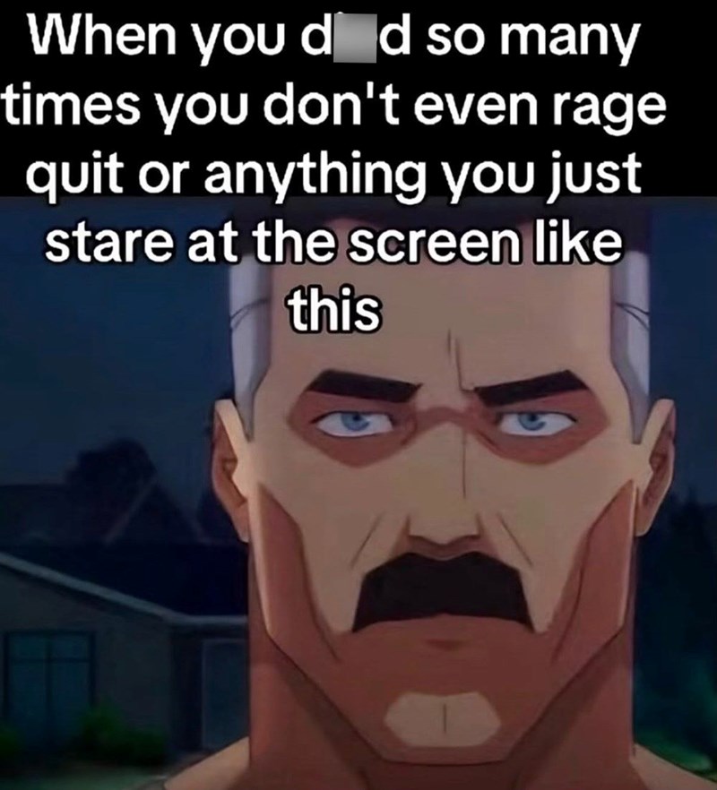 When you did so many times you don't even rage quit or anything you just stare at the screen like this