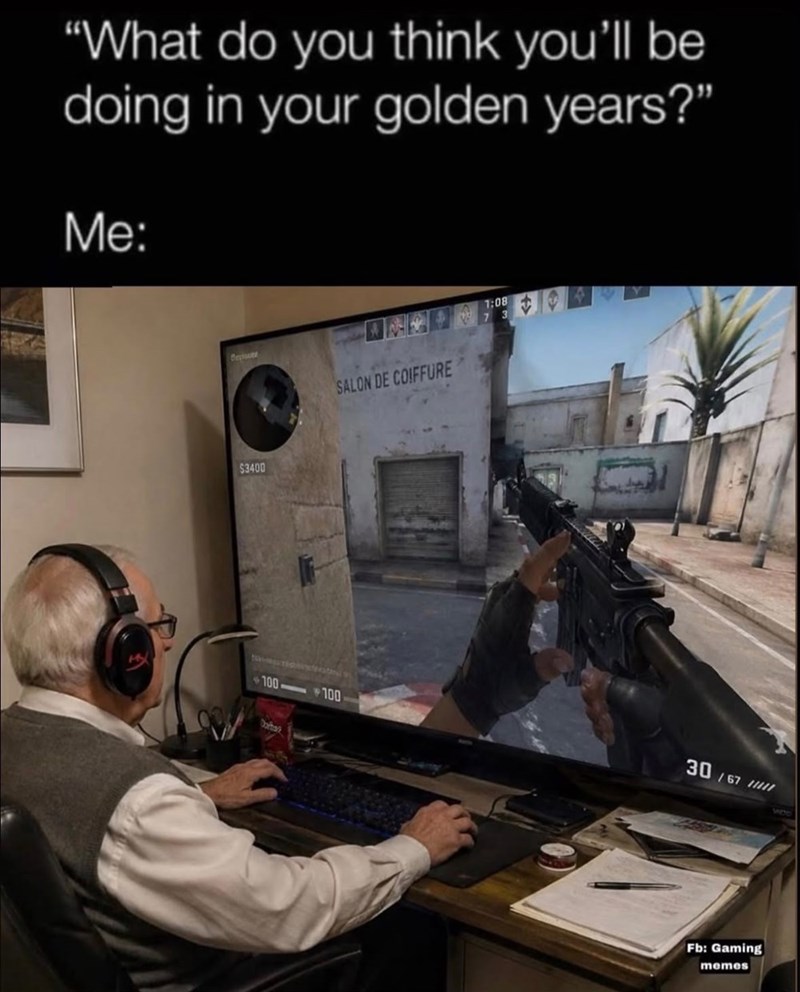 "What do you think you'll be doing in your golden years?" Me: Degiste $3400 SALON DE COIFFURE 100 100 Darbak 1:08 30/67 Fb: Gaming memes