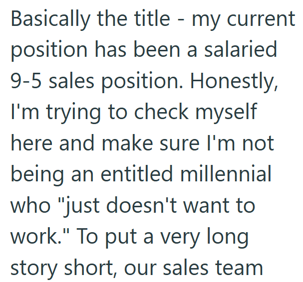 Basically the title - my current position has been a salaried 9-5 sales position. Honestly, I'm trying to check myself here and make sure I'm not being an entitled millennial who "just doesn't want to work." To put a very long story short, our sales team.