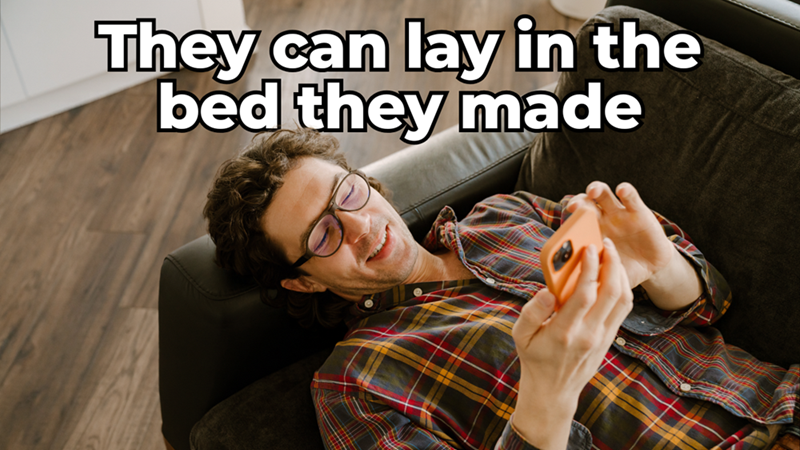 Relaxed man with glasses lies on a couch using his phone with overlaying quote: text: “They can lay in the bed they made”