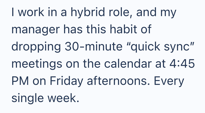 I work in a hybrid role, and my manager has this habit of dropping 30-minute "quick sync" meetings on the calendar at 4:45 PM on Friday afternoons. Every single week.