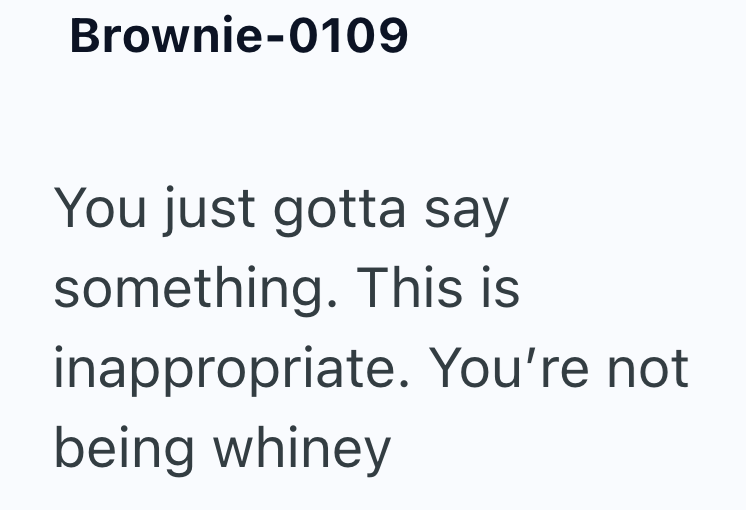 Brownie-0109 You just gotta say something. This is inappropriate. You're not being whiney