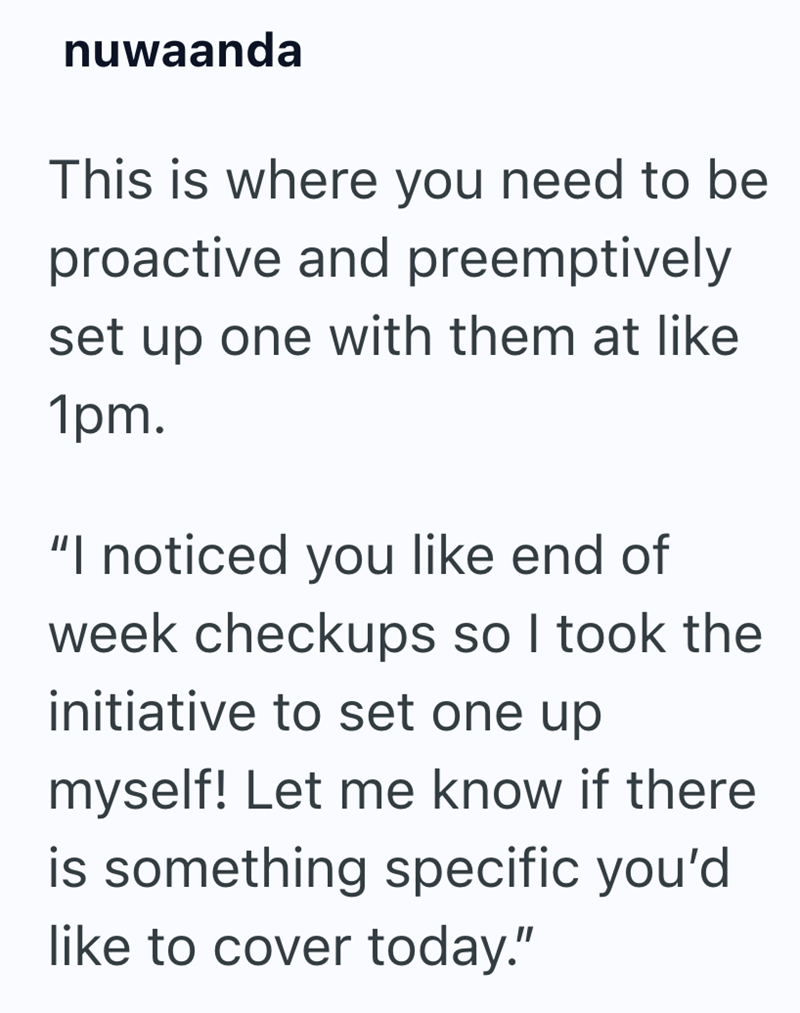 nuwaanda This is where you need to be proactive and preemptively set up one with them at like 1pm. "I noticed you like end of week checkups so I took the initiative to set one up myself! Let me know if there is something specific you'd like to cover today."