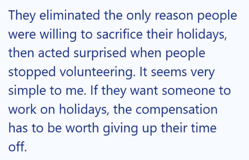 They eliminated the only reason people were willing to sacrifice their holidays, then acted surprised when people stopped volunteering. It seems very simple to me. If they want someone to work on holidays, the compensation has to be worth giving up their time off.